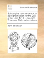 Edinburgh's New Almanack, Or A Prognostication For The Year Of Our Lord 1714, ... By John Thomson, Philomathematicus.