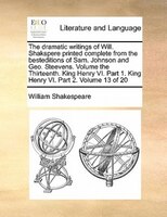 The Dramatic Writings Of Will. Shakspere Printed Complete From The Besteditions Of Sam. Johnson And Geo. Steevens. Volume The Thir