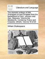 The Dramatic Writings Of Will. Shakspere Printed Complete From The Besteditions Of Sam. Johnson And Geo. Steevens. Volume The Nine