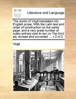The Works Of Virgil Translated Into English Prose,  With The Latin Text And Order Of Construction On The Same Page: And  A Very Gr