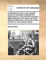 A Catalogue Of Curious And Valuable Books On Antiquities, Collected At A Great Expence, By An Eminent Antiquary, Lately Deceased.