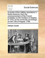 A Review Of The Military Operations In North-america: From The Commencement Of The French Hostilities On The Frontiers Of Virginia