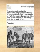 An Oration, Delivered At The Beneficent Congregational Meeting-house, At The Election Of The Officers Of The Independent Companies
