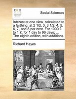 Interest At One View, Calculated To A Farthing: At 2 1/2, 3, 3 1/2, 4, 5, 6, 7, And 8 Per Cent. For 1000 PS. To 1 PS. For 1 Day To