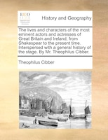 The Lives And Characters Of The Most Eminent Actors And Actresses Of Great Britain And Ireland, From Shakespear To The Present Tim