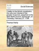 Fidelity To The British Constitution, The Duty And Interest Of The People. A Sermon, Preached In The New North Church, Edinburgh,