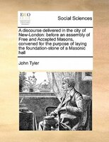 A Discourse Delivered In The City Of New-london: Before An Assembly Of Free And Accepted Masons, Convened For The Purpose Of Layin