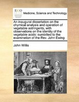 An Inaugural Dissertation On The Chymical Analysis And Operation Of Vegetable Astringents, With Observations On The Identity Of Th