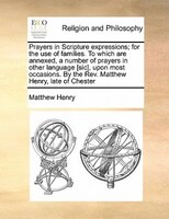 Prayers In Scripture Expressions; For The Use Of Families. To Which Are Annexed, A Number Of Prayers In Other Language [sic], Upon