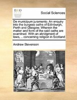 De Municipum Juramento. An Enquiry Into The Burgess Oaths Of Edinburgh, Perth And Glasgow. Wherein The Matter And Form Of The Said