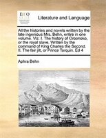 All The Histories And Novels Written By The Late Ingenious Mrs. Behn, Entire In One Volume. Viz. I. The History Of Oroonoko, Or Th