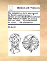 The Obligation Of Doing As We Would Be Done By, Recommended ... A Sermon Preached In The Parish Church Of St. Andrew, Holborn, On
