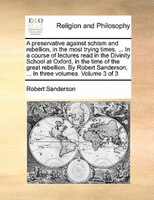 A Preservative Against Schism And Rebellion, In The Most Trying Times. ... In A Course Of Lectures Read In The Divinity School At