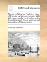 Memoirs Of Charles Frederick, King Of Prussia, By Samuel Johnson, Lld With Notes, And A Continuation To The Time Of His Death Also