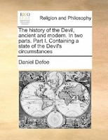 The History Of The Devil, Ancient And Modern. In Two Parts. Part I. Containing A State Of The Devil's Circumstances