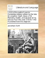 V Xvii Of The Author's Works Containing Letters Written By The Late Dr Jonathan Swift, Dean Of St Patrick's, Dublin, And Several O