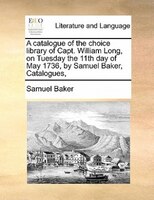 A Catalogue Of The Choice Library Of Capt. William Long,  On Tuesday The 11th Day Of May 1736, By Samuel Baker,  Catalogues,