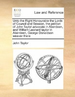 Unto The Right Honourable The Lords Of Council And Session, The Petition Of John Taylor Advocate In Aberdeen, And William Leonard