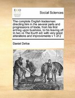 The Complete English Tradesman: Directing Him In The Several Parts And Progressions Of Trade, From His First Entring Upon Business