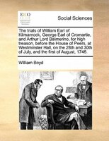 The trials of William Earl of Kilmarnock, George Earl of Cromartie, and Arthur Lord Balmerino, for high treason, before the House