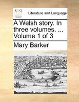 A Welsh Story. In Three Volumes. ...  Volume 1 Of 3