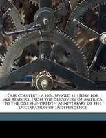 Our Country: A Household History For All Readers, From The Discovery Of America To The One Hundredth Anniversary
