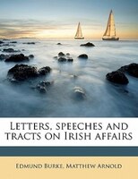 Letters, Speeches And Tracts On Irish Affairs