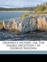 Geoffrey's Victory: Or, The Double Deception / By Georgie Sheldon