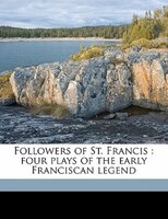 Followers Of St. Francis: Four Plays Of The Early Franciscan Legend