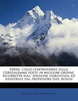 Opere, colle controversie sulla Gerusalemme poste in migliore ordine, ricorrette sull' edizione fiorentina, ed illustrate dal prof