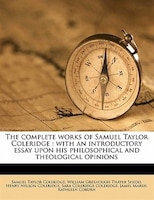 The Complete Works Of Samuel Taylor Coleridge: With An Introductory Essay Upon His Philosophical And Theological Opinions Volume 1