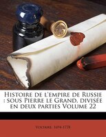 Histoire De L'empire De Russie: Sous Pierre Le Grand, Divisée En Deux Parties Volume 22