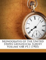 Monographs Of The United States Geological Survey Volume V.48 Pt.1 (1905)