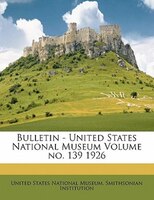 Bulletin - United States National Museum Volume No. 139 1926