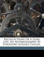 Recollections Of A Long Life, An Autobiography By Theodore Ledyard Cuyler..