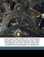Sun Dials And Roses Of Yesterday; Garden Delights Which Are Here Displayed In Very Truth And Are Moreover Regarded As Emblems