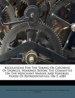 Regulations For The Taking Or Catching Of Sponges. Hearings Before The Committee On The Merchant Marine And Fisheries, House Of Re
