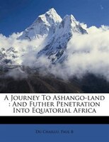 A Journey To Ashango-land: And Futher Penetration Into Equatorial Africa