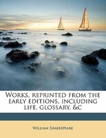 Works, Reprinted From The Early Editions, Including Life, Glossary, &c