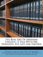 The Real Life Of Abraham Lincoln: A Talk With Mr. Herndon, His Late Law Partner