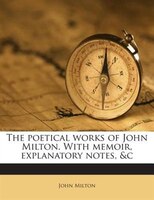 The poetical works of John Milton. With memoir, explanatory notes, &c