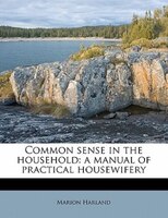 Common Sense In The Household: A Manual Of Practical Housewifery