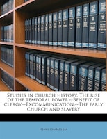 Studies In Church History. The Rise Of The Temporal Power.--benefit Of Clergy.--excommunication.--the Early Church And Slavery