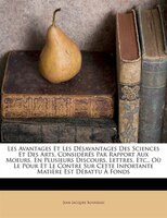 Les Avantages Et Les Désavantages Des Sciences Et Des Arts, Considérés Par Rapport Aux Moeurs, En Plusieurs Discours, Lettres, Etc