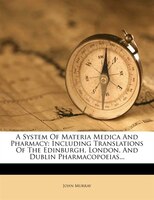 A System Of Materia Medica And Pharmacy: Including Translations Of The Edinburgh, London, And Dublin Pharmacopoeias...