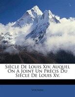 Siècle De Louis Xiv, Auquel On A Joint Un Précis Du Siècle De Louis Xv.