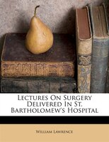 Lectures On Surgery Delivered In St. Bartholomew's Hospital