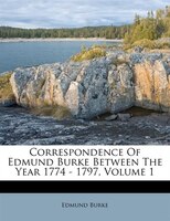 Correspondence Of Edmund Burke Between The Year 1774 - 1797, Volume 1