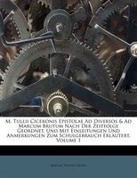 M. Tullii Ciceronis Epistolae Ad Diversos & Ad Marcum Brutum Nach Der Zeitfolge Geordnet, Und Mit Einleitungen Und Anmerkungen Zum