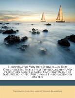 Theophrastus Von Den Steinen, Aus Dem Griechischen: Nebst Hills Physicalischen Und Critischen Anmerkungen, Und Einigen In Die Natu